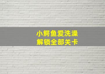 小鳄鱼爱洗澡 解锁全部关卡